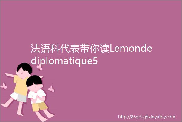 法语科代表带你读Lemondediplomatique5